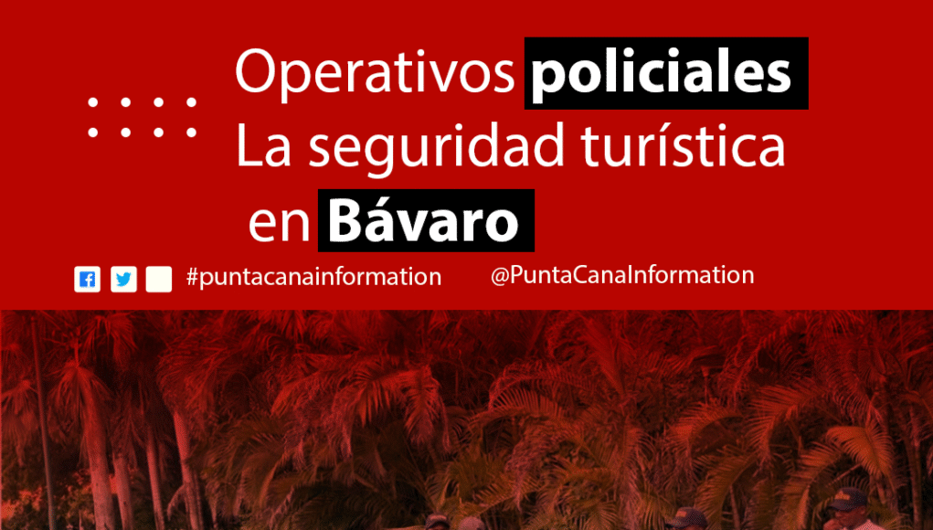 Operativos policiales intensivos refuerzan la seguridad turística en Bávaro
